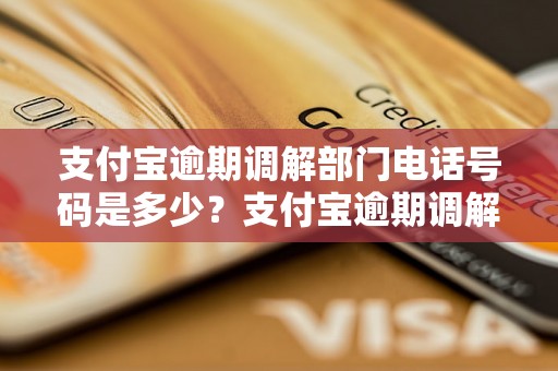 支付宝逾期调解部门电话号码是多少？支付宝逾期调解部门联系方式查询