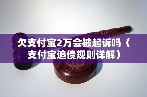 欠支付宝2万会被起诉吗（支付宝追债规则详解）