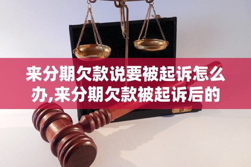 来分期欠款说要被起诉怎么办,来分期欠款被起诉后的解决方法