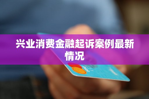 兴业消费金融起诉案例最新情况