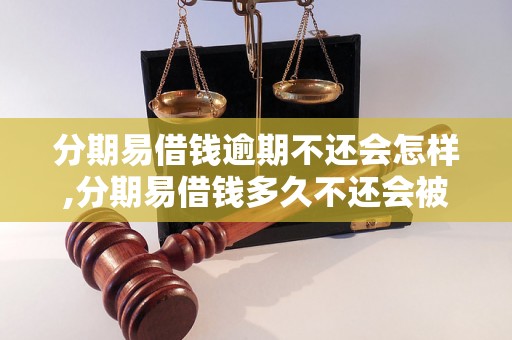 分期易借钱逾期不还会怎样,分期易借钱多久不还会被起诉