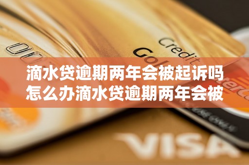 滴水贷逾期两年会被起诉吗怎么办滴水贷逾期两年会被起诉吗怎么办