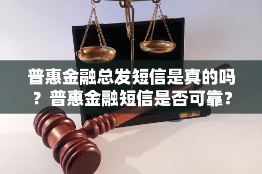 普惠金融总发短信是真的吗？普惠金融短信是否可靠？