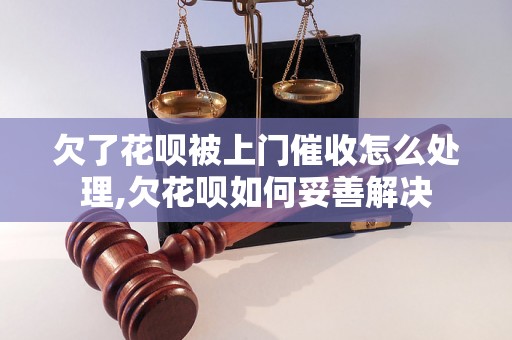 欠了花呗被上门催收怎么处理,欠花呗如何妥善解决