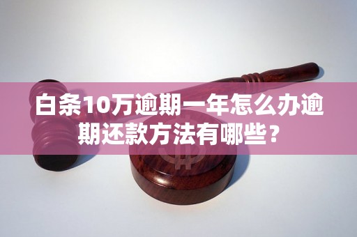 白条10万逾期一年怎么办逾期还款方法有哪些？