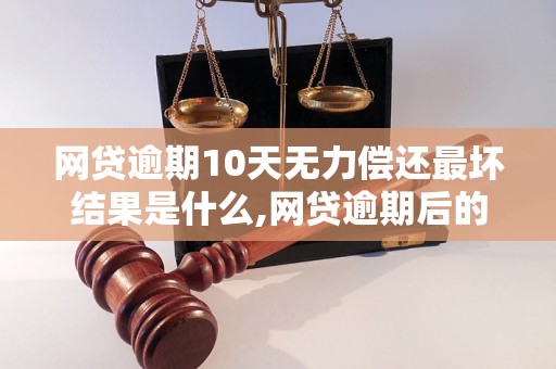 网贷逾期10天无力偿还最坏结果是什么,网贷逾期后的后果有哪些