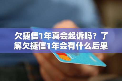 欠捷信1年真会起诉吗？了解欠捷信1年会有什么后果