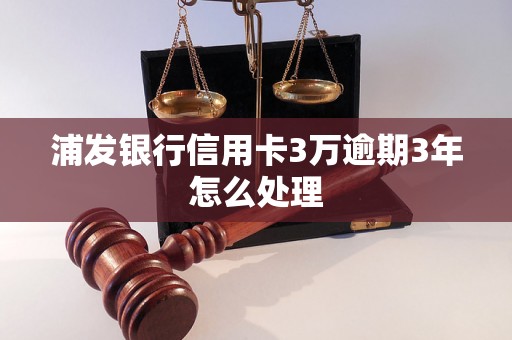 浦发银行信用卡3万逾期3年怎么处理