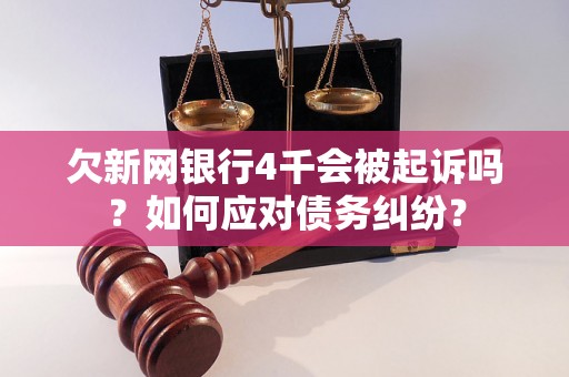 欠新网银行4千会被起诉吗？如何应对债务纠纷？