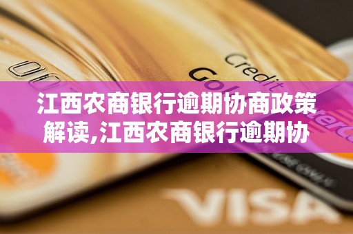 江西农商银行逾期协商政策解读,江西农商银行逾期协商具体流程说明