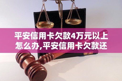 平安信用卡欠款4万元以上怎么办,平安信用卡欠款还款方式及注意事项