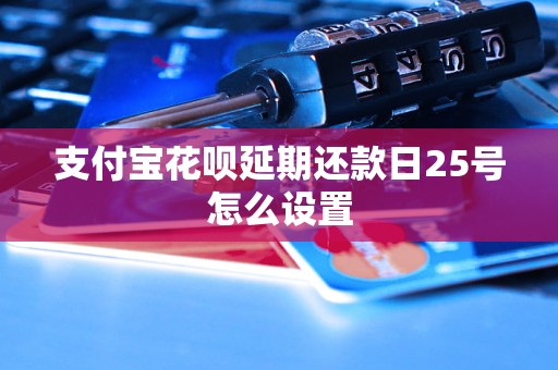 支付宝花呗延期还款日25号怎么设置