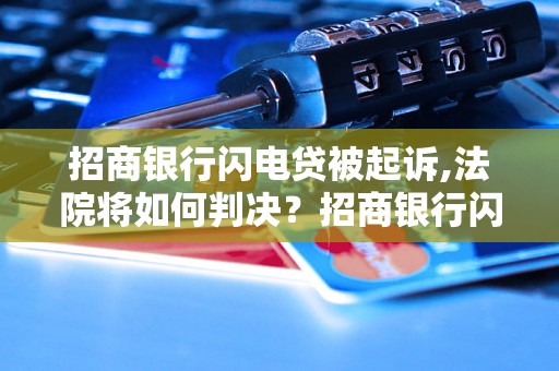 招商银行闪电贷被起诉,法院将如何判决？招商银行闪电贷案件详情揭秘