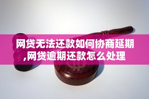 网贷无法还款如何协商延期,网贷逾期还款怎么处理