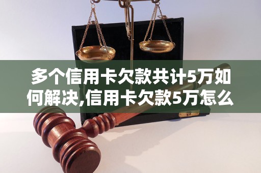 多个信用卡欠款共计5万如何解决,信用卡欠款5万怎么办