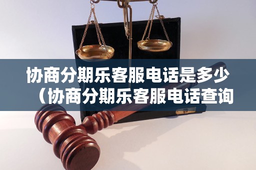 协商分期乐客服电话是多少（协商分期乐客服电话查询）