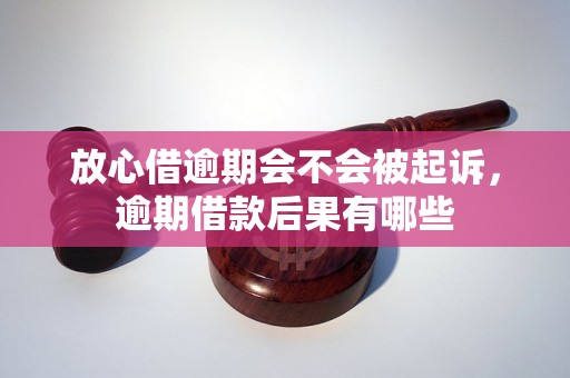 放心借逾期会不会被起诉，逾期借款后果有哪些