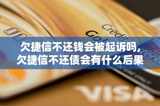 欠捷信不还钱会被起诉吗,欠捷信不还债会有什么后果