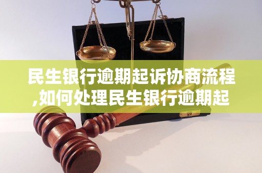 民生银行逾期起诉协商流程,如何处理民生银行逾期起诉案件