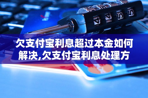 欠支付宝利息超过本金如何解决,欠支付宝利息处理方法