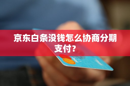 京东白条没钱怎么协商分期支付？