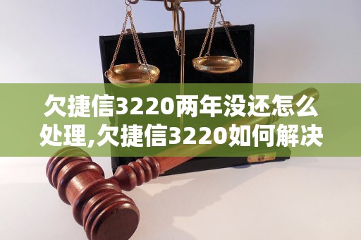 欠捷信3220两年没还怎么处理,欠捷信3220如何解决