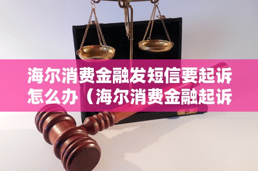 海尔消费金融发短信要起诉怎么办（海尔消费金融起诉短信处理方法）