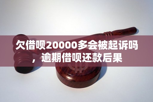 欠借呗20000多会被起诉吗，逾期借呗还款后果