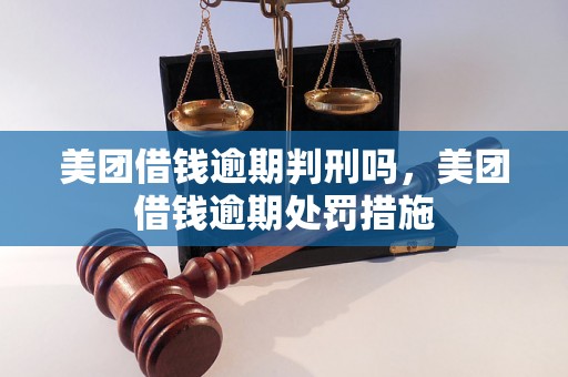 美团借钱逾期判刑吗，美团借钱逾期处罚措施