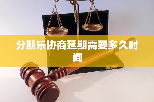 分期乐协商延期需要多久时间