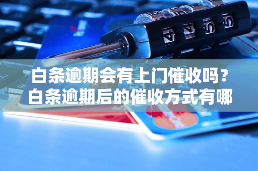 白条逾期会有上门催收吗？白条逾期后的催收方式有哪些？