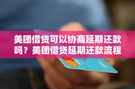 美团借贷可以协商延期还款吗？美团借贷延期还款流程解析