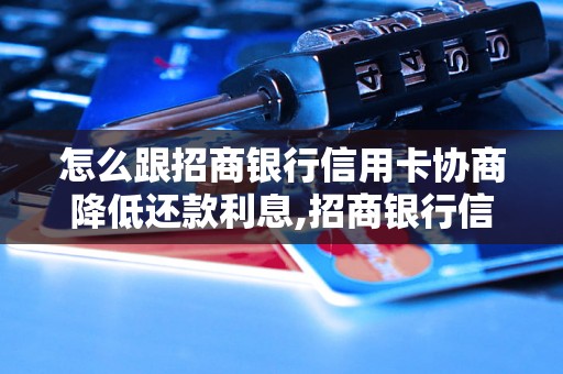 怎么跟招商银行信用卡协商降低还款利息,招商银行信用卡还款利息调整方法