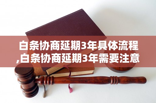 白条协商延期3年具体流程,白条协商延期3年需要注意什么