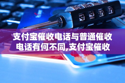 支付宝催收电话与普通催收电话有何不同,支付宝催收电话的处理方式