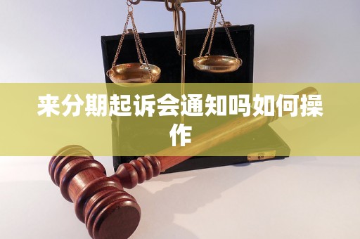 来分期起诉会通知吗如何操作