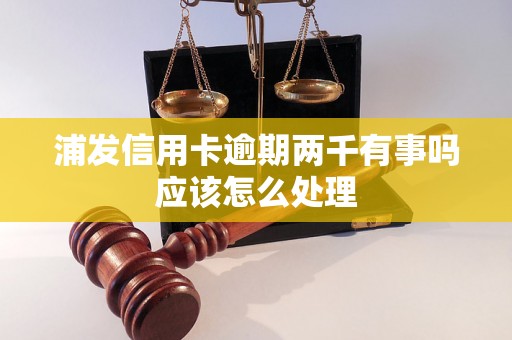 浦发信用卡逾期两千有事吗应该怎么处理