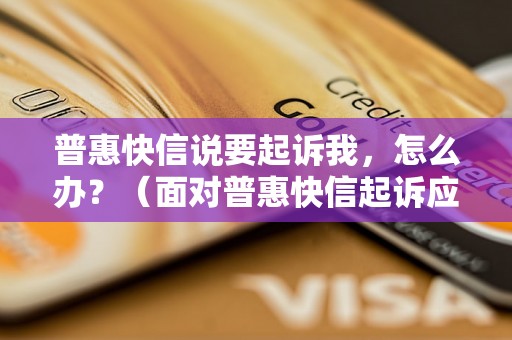 普惠快信说要起诉我，怎么办？（面对普惠快信起诉应该如何应对）