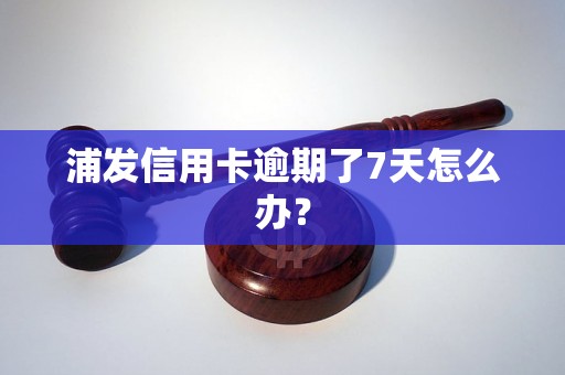 浦发信用卡逾期了7天怎么办？