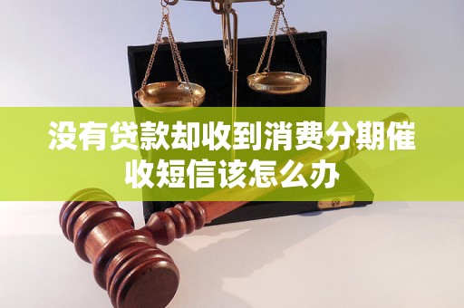 没有贷款却收到消费分期催收短信该怎么办