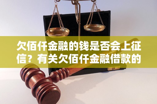 欠佰仟金融的钱是否会上征信？有关欠佰仟金融借款的信用问题解答