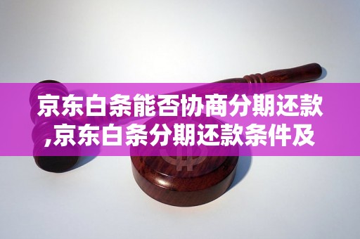 京东白条能否协商分期还款,京东白条分期还款条件及流程详解