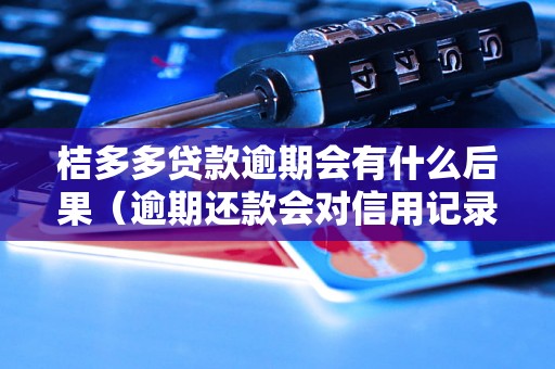 桔多多贷款逾期会有什么后果（逾期还款会对信用记录造成什么影响）