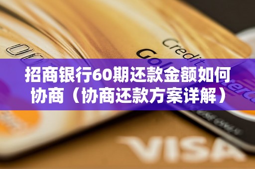 招商银行60期还款金额如何协商（协商还款方案详解）