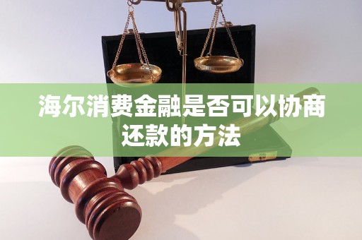 海尔消费金融是否可以协商还款的方法