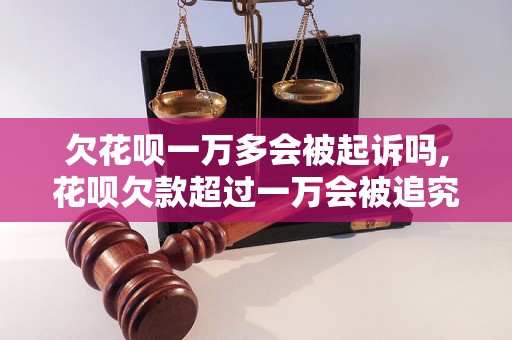 欠花呗一万多会被起诉吗,花呗欠款超过一万会被追究法律责任吗