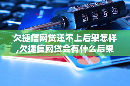 欠捷信网贷还不上后果怎样,欠捷信网贷会有什么后果