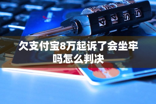 欠支付宝8万起诉了会坐牢吗怎么判决