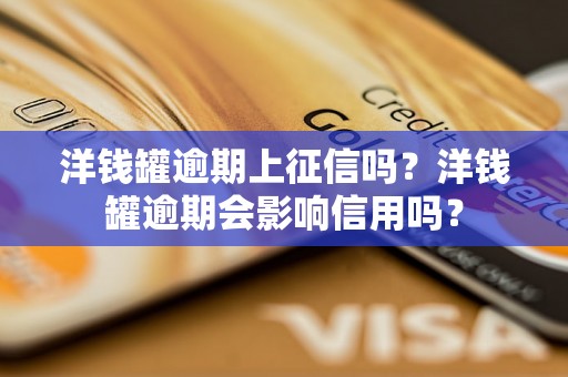 洋钱罐逾期上征信吗？洋钱罐逾期会影响信用吗？