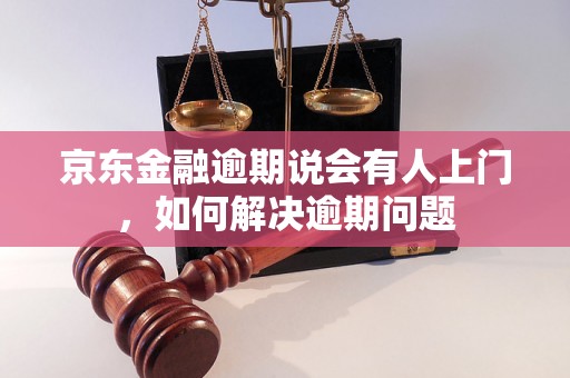 京东金融逾期说会有人上门，如何解决逾期问题